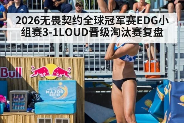 2026无畏契约全球冠军赛EDG小组赛3-1LOUD晋级淘汰赛复盘
