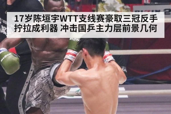 17岁陈垣宇WTT支线赛豪取三冠反手拧拉成利器 冲击国乒主力层前景几何