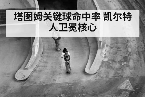 塔图姆关键球命中率 凯尔特人卫冕核心