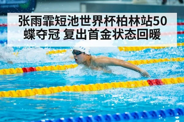 张雨霏短池世界杯柏林站50蝶夺冠 复出首金状态回暖